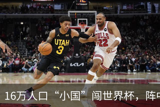 16万人口“小国”闯世界杯，阵中还有一位华裔球星